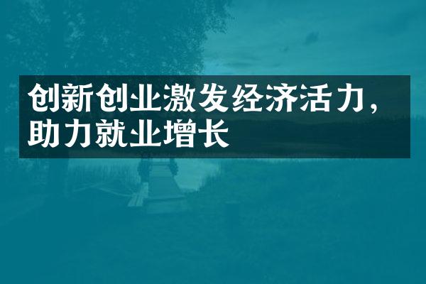 创新创业激发经济活力，助力就业增长