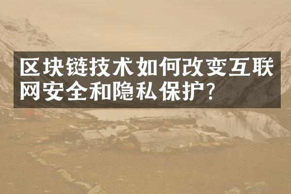 区块链技术如何改变互联网安全和隐私保护?