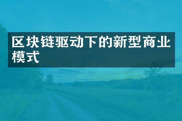 区块链驱动下的新型商业模式