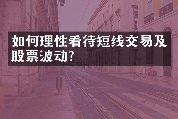 如何理性看待短线交易及股票波动？