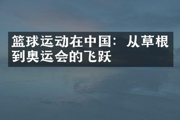 篮球运动在中国：从草根到奥运会的飞跃