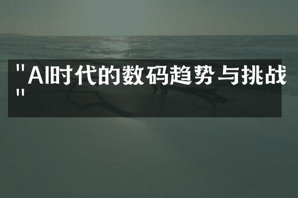 "AI时代的数码趋势与挑战"