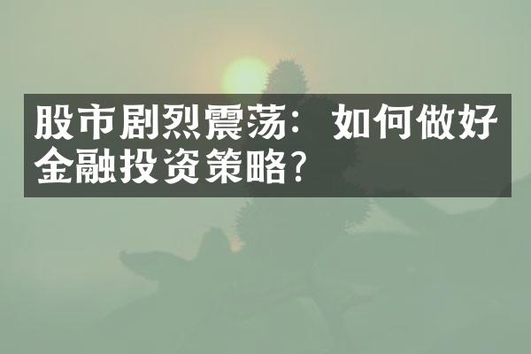 股市剧烈震荡：如何做好金融投资策略？