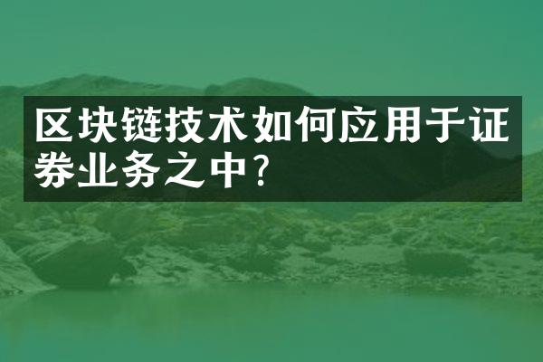 区块链技术如何应用于证券业务之中？