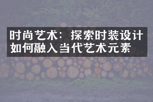 时尚艺术：探索时装设计如何融入当代艺术元素