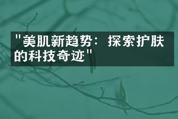 "美肌新趋势：探索护肤界的科技奇迹"