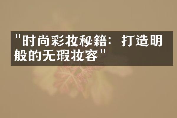 "时尚彩妆秘籍：打造明星般的无瑕妆容"