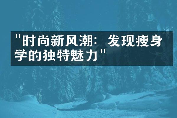 "时尚新风潮：发现瘦身美学的独特魅力"