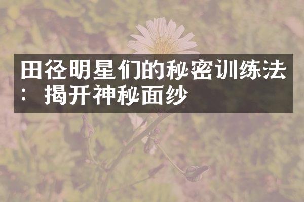 田径明星们的秘密训练法：揭开神秘面纱