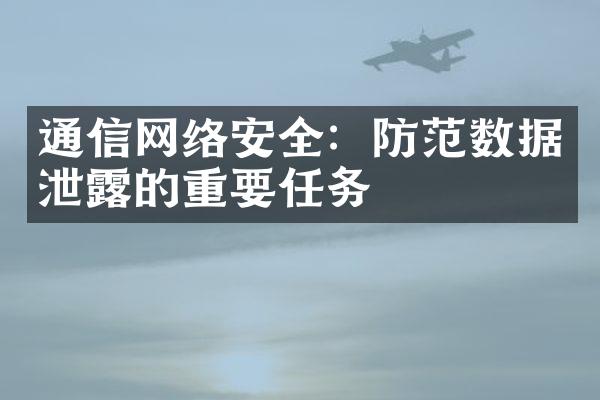 通信网络安全：防范数据泄露的重要任务