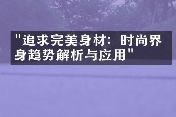 "追求完美身材：时尚界瘦身趋势解析与应用"