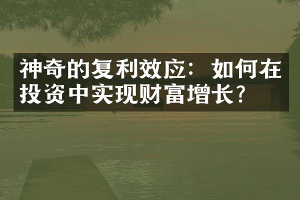 神奇的复利效应：如何在投资中实现财富增长？