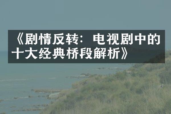 《剧情反转：电视剧中的十大经典桥段解析》