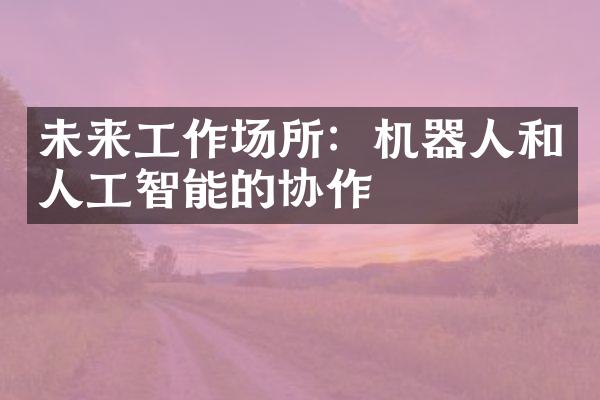 未来工作场所：机器人和人工智能的协作