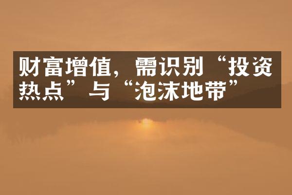 财富增值，需识别“投资热点”与“泡沫地带”