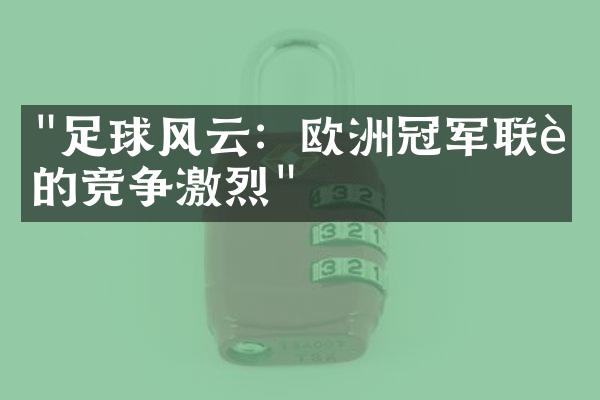 "足球风云：欧洲冠军联赛的竞争激烈"