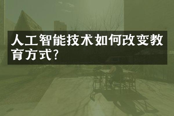 人工智能技术如何改变教育方式？