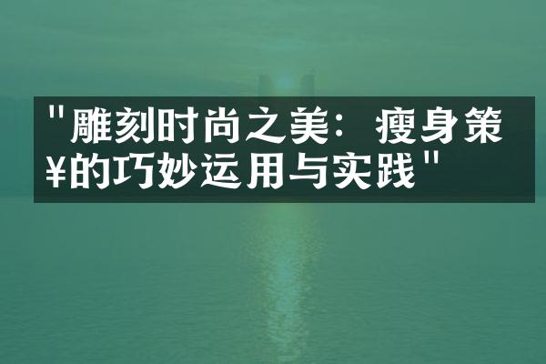 "雕刻时尚之美：瘦身策略的巧妙运用与实践"