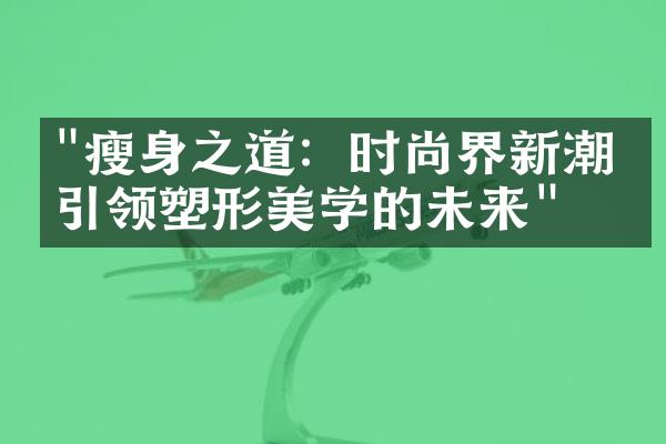 "瘦身之道：时尚界新潮流引领塑形美学的未来"