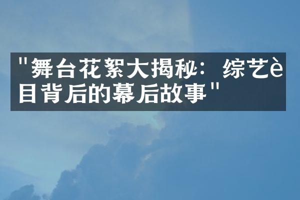 "舞台花絮大揭秘：综艺节目背后的幕后故事"