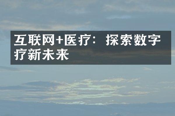 互联网+医疗：探索数字医疗新未来