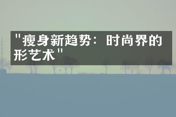 "瘦身新趋势：时尚界的塑形艺术"