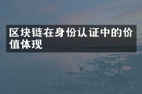 区块链在身份认证中的价值体现