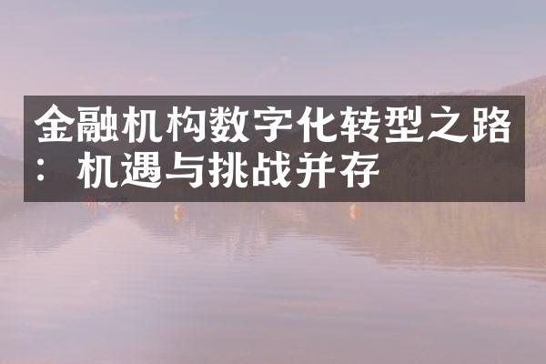 金融机构数字化转型之路：机遇与挑战并存