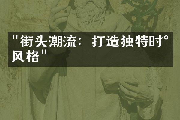 "街头潮流：打造独特时尚风格"