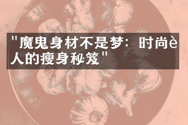 "魔鬼身材不是梦：时尚达人的瘦身秘笈"