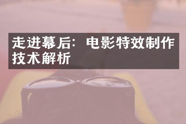 走进幕后：电影特效制作技术解析