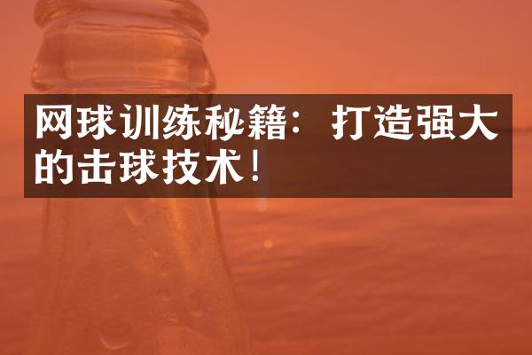 网球训练秘籍：打造强的击球技术！