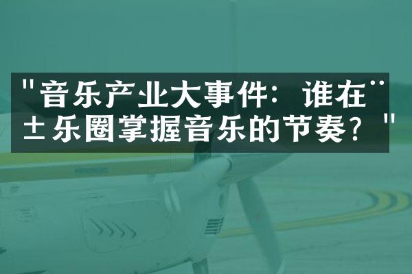 "音乐产业大事件：谁在娱乐圈掌握音乐的节奏？"