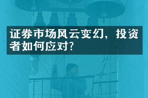 证券市场风云变幻，投资者如何应对？