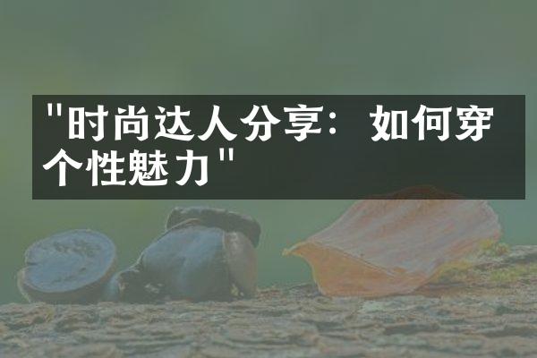 "时尚达人分享：如何穿出个性魅力"