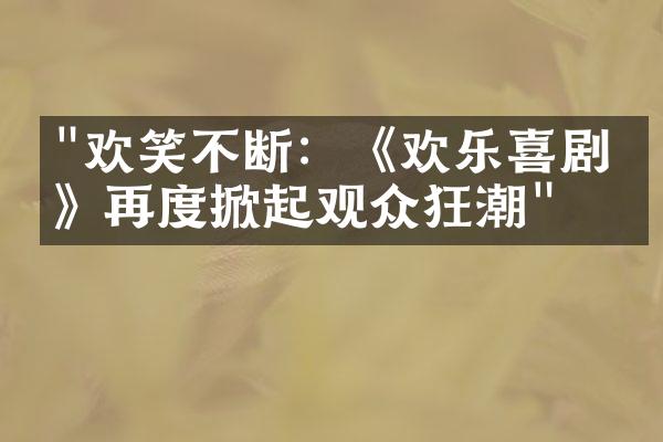 "欢笑不断：《欢乐喜剧人》再度掀起观众狂潮"