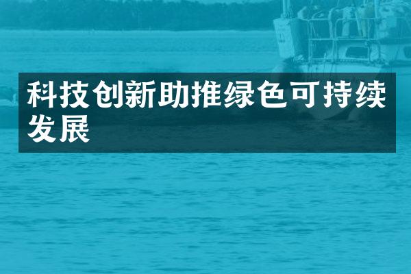 科技创新助推绿色可持续发展