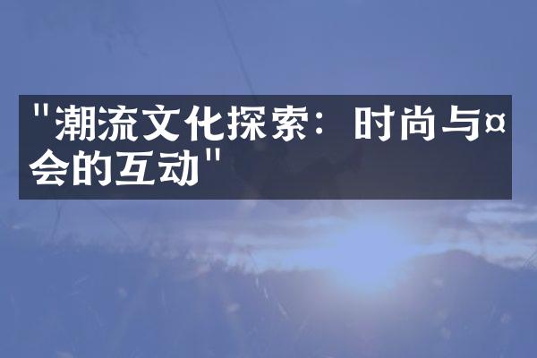 "潮流文化探索：时尚与社会的互动"