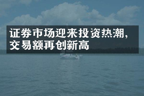 证券市场迎来投资热潮，交易额再创新高