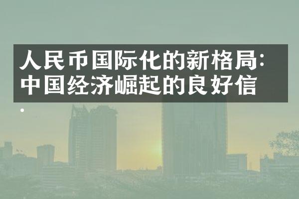 人民币国际化的新格局：中国经济崛起的良好信号