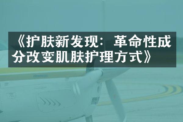 《护肤新发现：革命性成分改变肌肤护理方式》