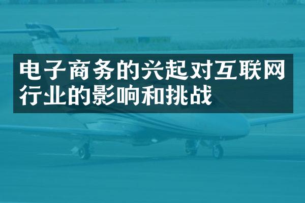 电子商务的兴起对互联网行业的影响和挑战