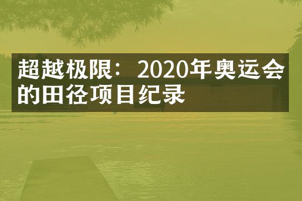 超越极限：2020年奥运会上的田径项目纪录