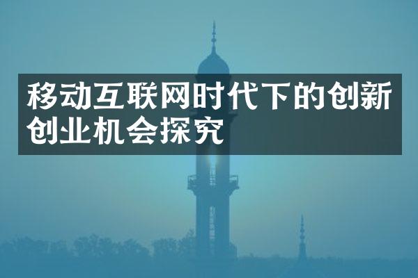 移动互联网时代下的创新创业机会探究