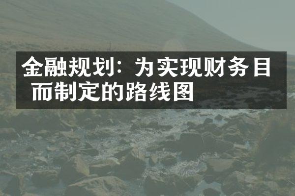 金融规划: 为实现财务目标而制定的路线图