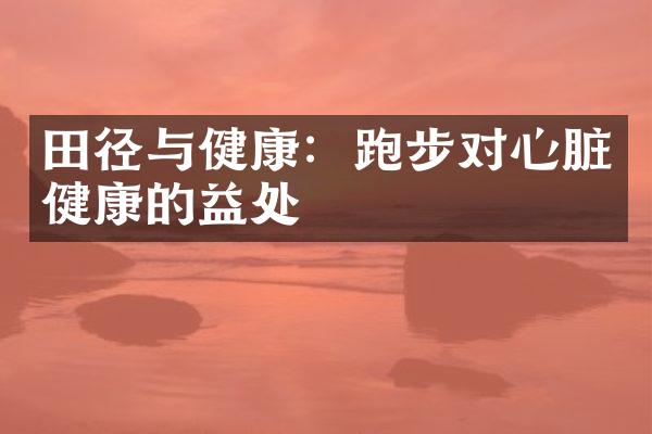 田径与健康：跑步对心脏健康的益处