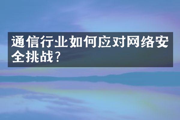 通信行业如何应对网络安全挑战？