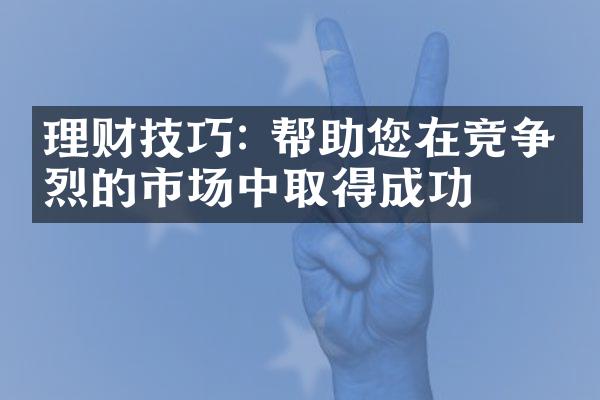 理财技巧: 帮助您在竞争激烈的市场中取得成功