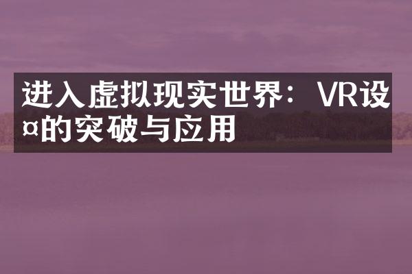 进入虚拟现实世界：VR设备的突破与应用