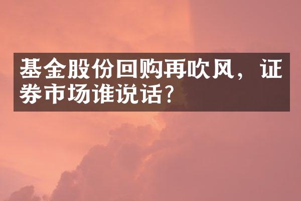 基金股份回购再吹风，证券市场谁说话？